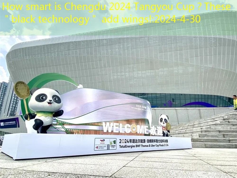How smart is Chengdu 2024 Tangyou Cup？These ＂black technology＂ add wings!