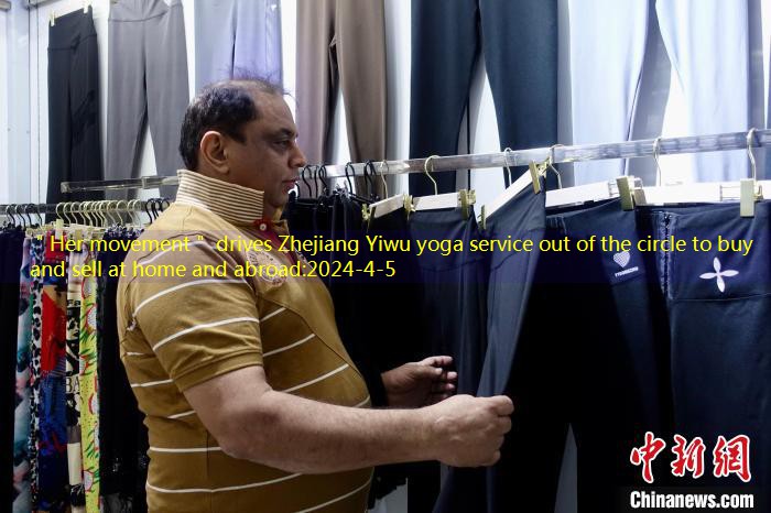 ＂Her movement＂ drives Zhejiang Yiwu yoga service out of the circle to buy and sell at home and abroad